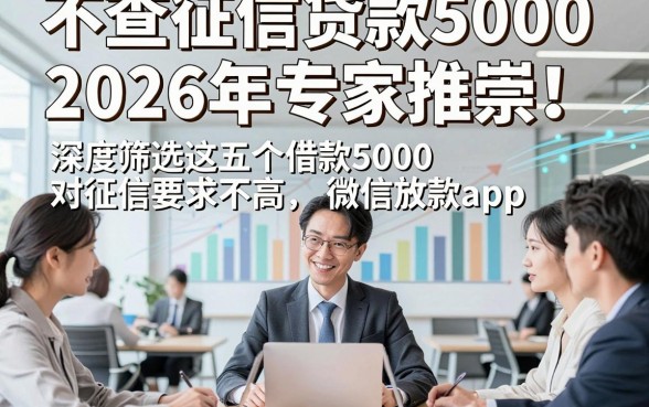 不查征信贷款50002026年专家推崇！深度筛选这五个借款5000对征信要求不高微信放款app