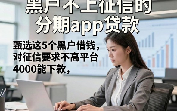 黑户不上征信的分期app贷款，甄选这5个黑户借钱对征信要求不高平台4000能下款