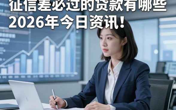 征信差必过的贷款有哪些2026年今日资讯！本篇为您深入展示！