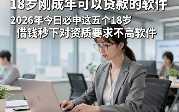 18岁刚成年可以贷款的软件，2026年今日必申这五个18岁借钱秒下对资质要求不高软件