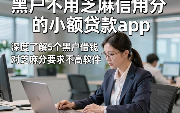 黑户不用芝麻信用分的小额贷款app，深度了解5个黑户借钱对芝麻分要求不高软件