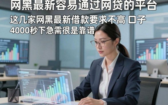 网黑最新容易通过网贷的平台，这几家网黑最新借款要求不高口子4000秒下急需很是靠谱