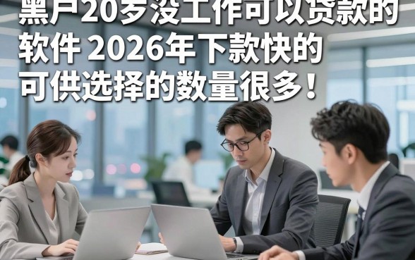 黑户20岁没工作可以贷款的软件2026年下款快的可供选择的数量很多！，本篇隆重规整这五个黑户贷款平台！