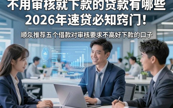 不用审核就下款的贷款有哪些2026年速贷必知窍门！顺便推荐五个借款对审核要求不高好下款的口子