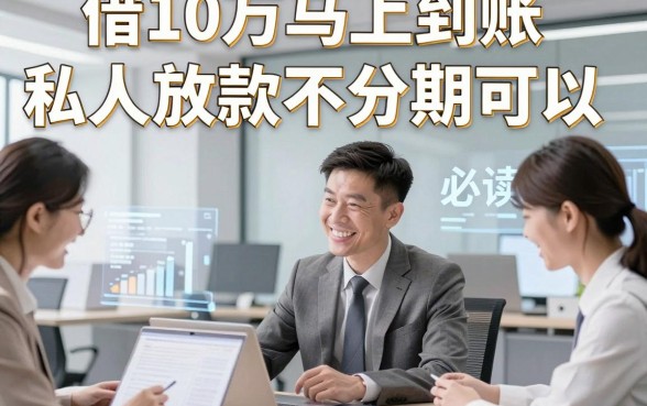 借10万马上到账私人放款不分期可以，必读​这几家借款10万秒到账对资质要求不高口子助力应急