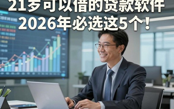 21岁可以借的贷款软件2026年必选这5个！本文全面为您介绍！