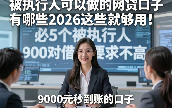 被执行人可以做的网贷口子有哪些2026这些就够用！必知5个被执行人对借钱要求不高9000元秒到账的口子