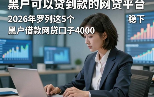 黑户可以贷到款的网贷平台，2026年罗列这5个黑户借款网贷口子4000稳下