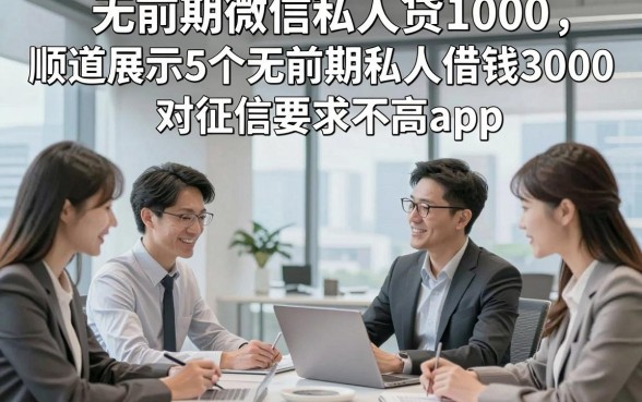 无前期微信私人贷1000，顺道展示5个无前期私人借钱3000对征信要求不高app