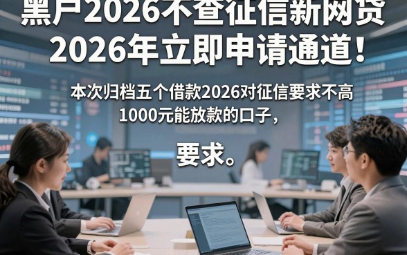 黑户2026不查征信新网贷2026年立即申请通道！本次归档五个借款2026对征信要求不高1000元能放款的口子