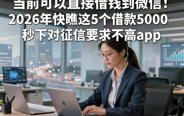 当前可以直接借钱到微信！2026年快瞧这5个借款5000秒下对征信要求不高app