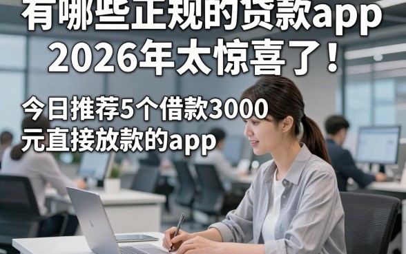 有哪些正规的贷款app2026年太惊喜了！今日推荐5个借款3000元直接放款的app
