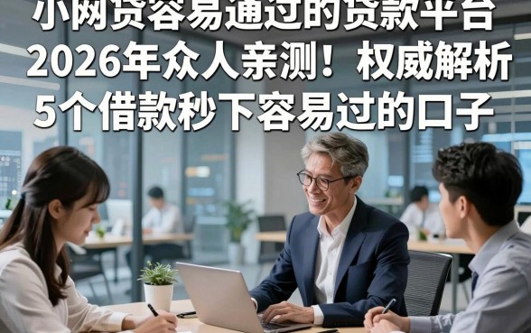 小网贷容易通过的贷款平台2026年众人亲测！权威解析5个借款秒下容易过的口子