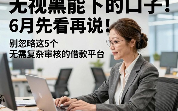 无视黑白能下的口子6月先看再说！别忽略这5个无需复杂审核的借款平台