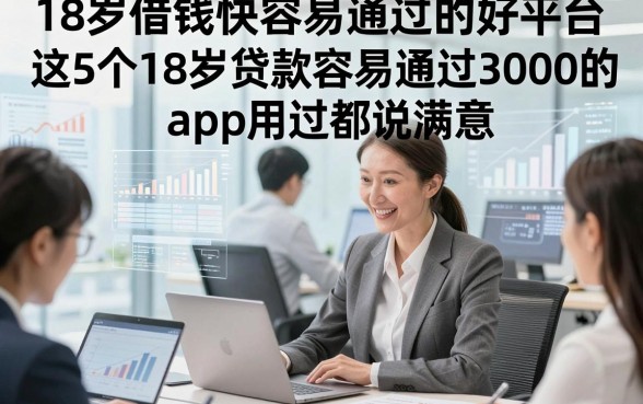 18岁借钱快容易通过的好平台，拆解​这5个18岁贷款容易通过3000的app用过都说满意