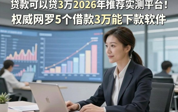 贷款可以贷3万2026年推荐实测平台！权威网罗5个借款3万能下款软件