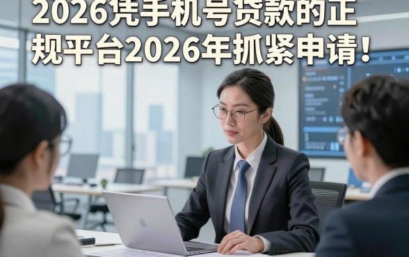 2026凭手机号贷款的正规平台2026年抓紧申请！归总这五个2026凭手机号借款秒下款的口子