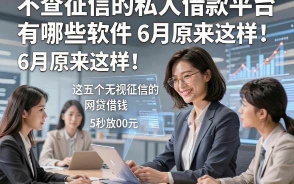 不查征信的私人借款平台有哪些软件6月原来这样！这五个无视征信的网贷借钱5000元秒放款软件临时开销能帮上