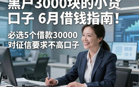 黑户3000块的小贷口子6月借钱指南！必选5个借款30000对征信要求不高口子