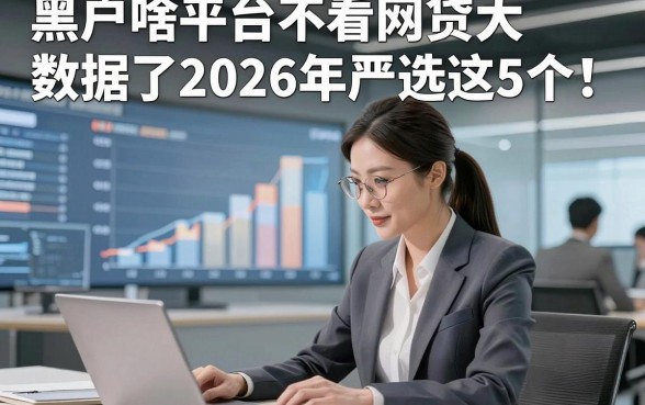 黑户啥平台不看网贷大数据了2026年严选这5个！本文为您深度解析！