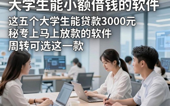 大学生能小额借钱的软件，揭秘​这五个大学生能贷款3000元马上放款的软件周转可选这一款