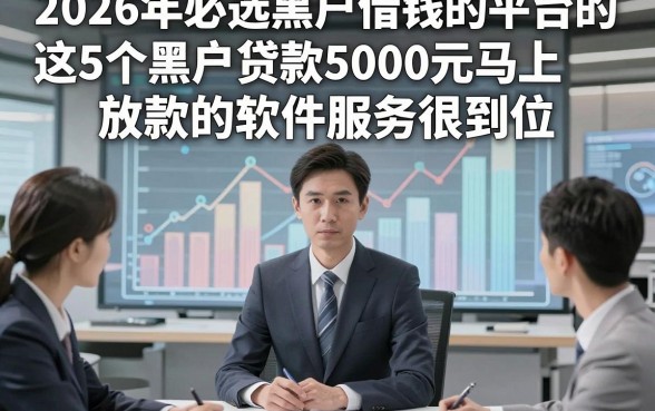 2026年必选黑户借钱的平台的，这5个黑户贷款5000元马上放款的软件服务很到位