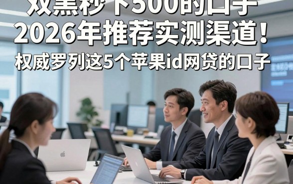 双黑秒下500的口子2026年推荐实测渠道！权威罗列这5个苹果id网贷的口子