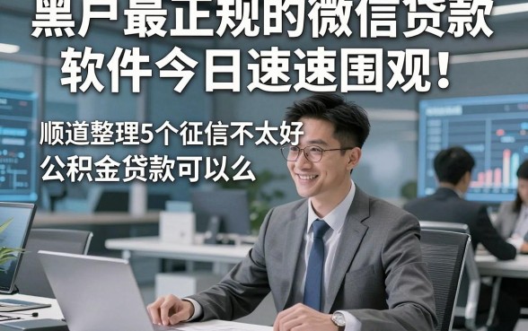 黑户最正规的微信贷款软件今日速速围观！顺道整理5个征信不太好公积金贷款可以么