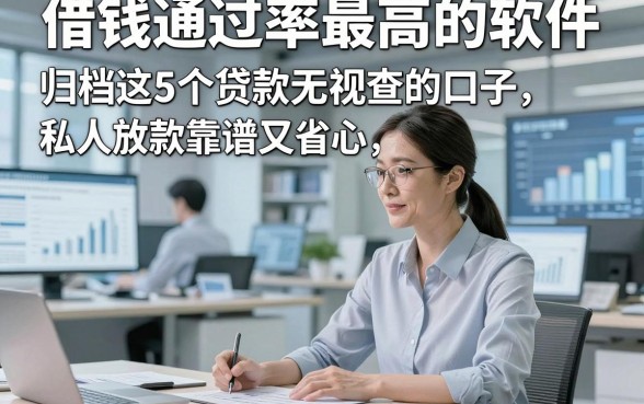 借钱通过率最高的软件，归档这5个贷款无视查的口子私人放款靠谱又省心