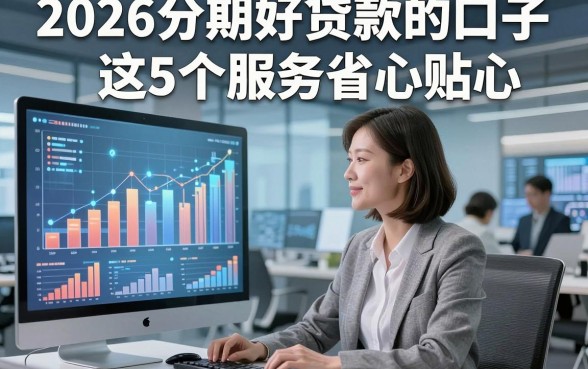 2026分期好贷款的口子这5个服务省心贴心，本文为您深入归类！