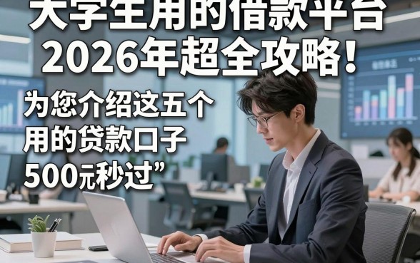 大学生用的借款平台2026年超全攻略！为您介绍这五个大学生用的贷款口子5000元秒过