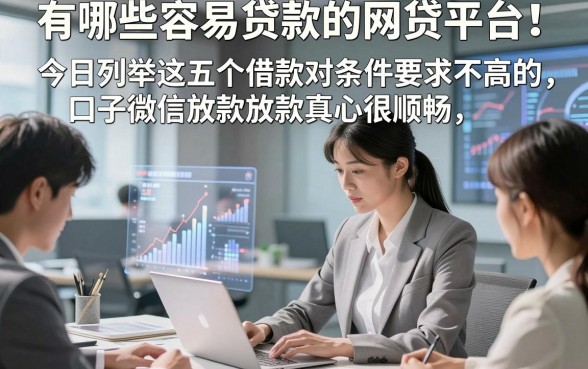 有哪些容易贷款的网贷平台！今日列举这五个借款对条件要求不高的口子微信放款真心很顺畅