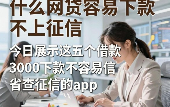 什么网贷容易下款不上征信，今日展示这五个借款3000元容易下款不查征信的app省心顺畅