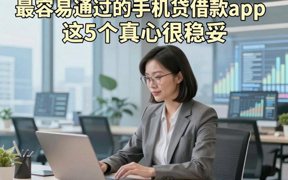 最容易通过的手机贷借款app这5个真心很稳妥，本文为您详细筛选！