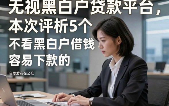 无视黑白户贷款平台，本次评析5个不看黑白户借钱容易下款的app