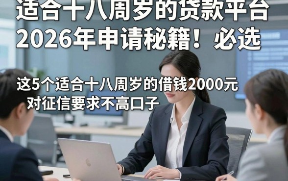 适合十八周岁的贷款平台2026年申请秘籍！必选​这5个适合十八周岁的借钱2000元对征信要求不高口子