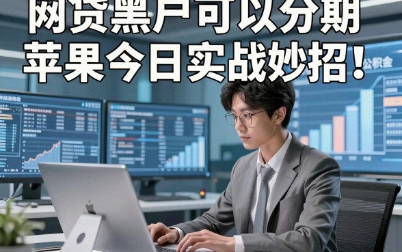 网贷黑户可以分期苹果今日实战妙招！深度揭秘5个绑定公积金可下的网贷