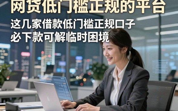 网贷低门槛正规的平台，这几家借款低门槛正规口子必下款可解临时困境