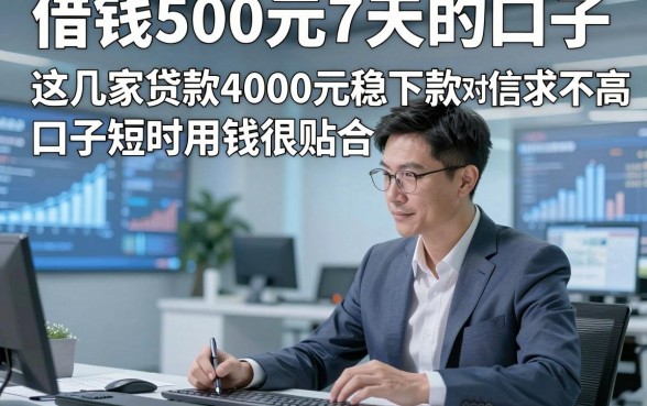借钱500元7天的口子，这几家贷款4000元稳下款对征信要求不高口子短时用钱很贴合