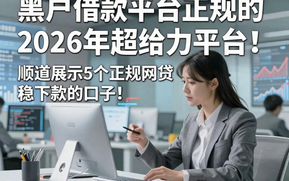 黑户借款平台正规的2026年超给力平台！顺道展示5个正规网贷稳下款的口子
