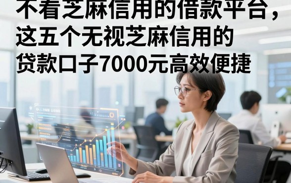 不看芝麻信用的借款平台，这五个无视芝麻信用的贷款口子7000元高效便捷