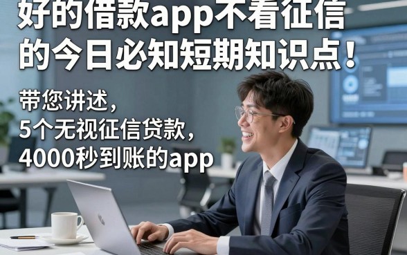 好的借款app不看征信的今日必知短期知识点！带您讲述5个无视征信贷款4000秒到账的app