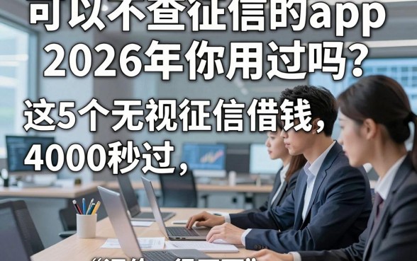 可以不查征信的app2026年你用过吗，这5个无视征信借钱4000秒过app评价很正面