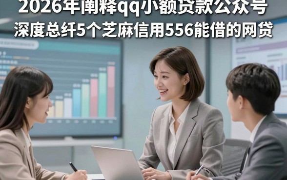 2026年阐释qq小额贷款公众号,深度总结5个芝麻信用556能借的网贷