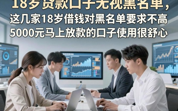 18岁贷款口子无视黑名单，这几家18岁借钱对黑名单要求不高5000元马上放款的口子使用很舒心