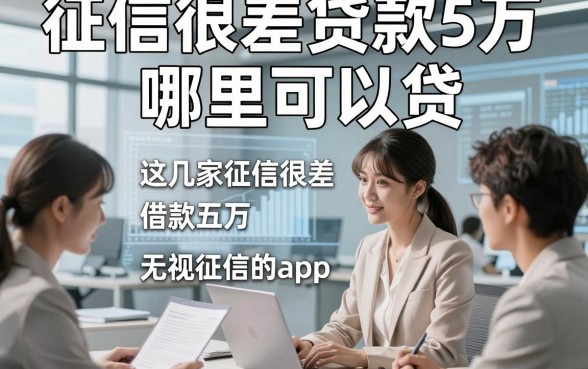 征信很差贷款5万哪里可以贷，为您评析这几家征信很差借款五万无视征信的app