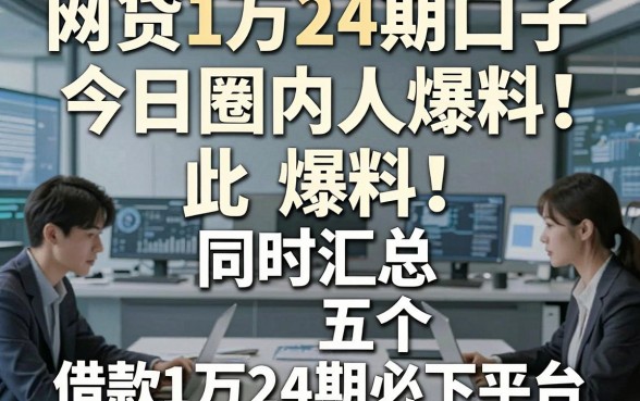 网贷1万24期口子今日圈内人爆料！同时汇总五个借款1万24期必下平台