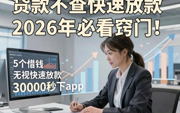 贷款不查快速放款2026年必看窍门！为您展示这5个借钱无视快速放款30000秒下app