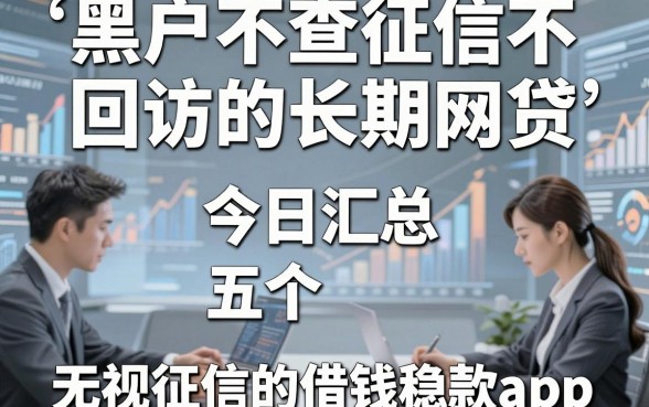 黑户不查征信不回访的长期网贷，今日汇总五个无视征信的借钱稳下款app