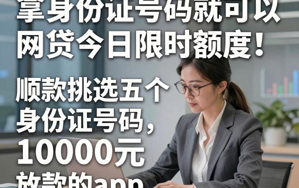 拿身份证号码就可以网贷今日限时额度！顺便挑选五个借款身份证号码10000元放款的app